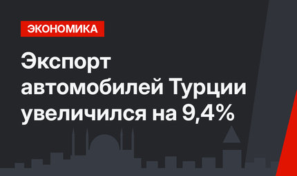 Экспорт автомобилей Турции увеличился на 9,4%