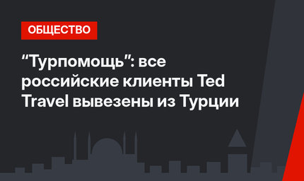 “Турпомощь”: все российские клиенты Ted Travel вывезены из Турции