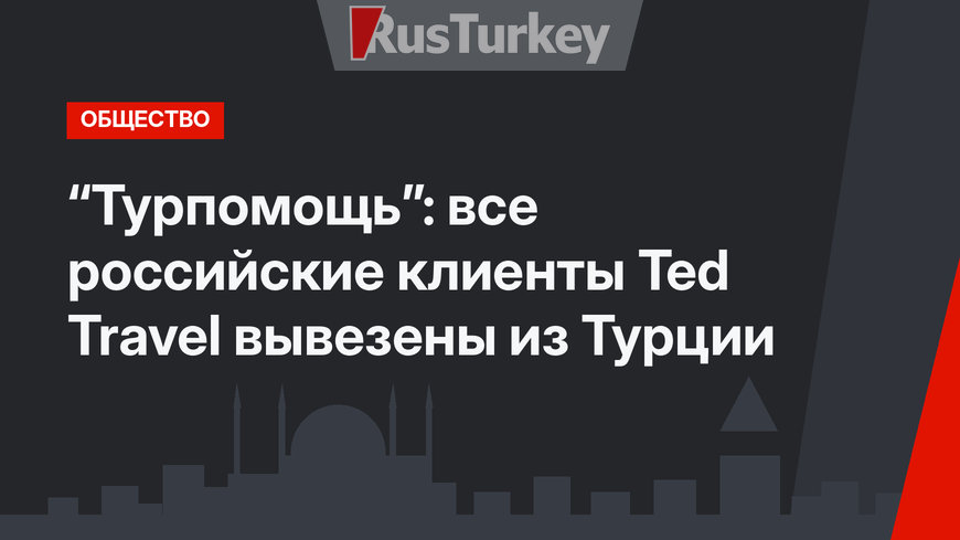 “Турпомощь”: все российские клиенты Ted Travel вывезены из Турции