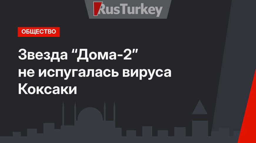 Звезда “Дома-2” не испугалась вируса Коксаки