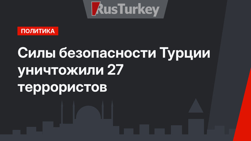 Силы безопасности Турции уничтожили 27 террористов