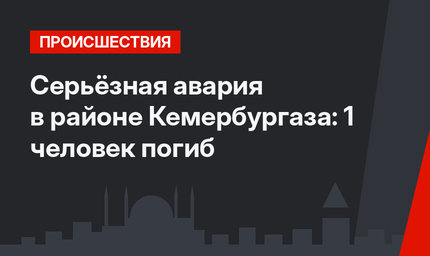Серьёзная авария в районе Кемербургаза: 1 человек погиб