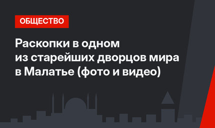 Раскопки в одном из старейших дворцов мира в Малатье (фото и видео)