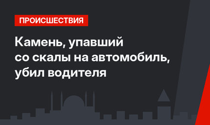 Камень, упавший со скалы на автомобиль, убил водителя