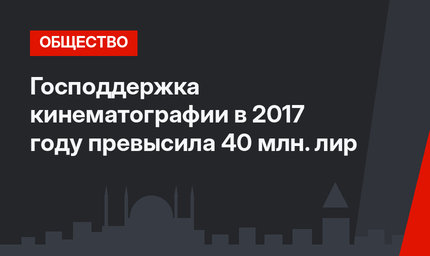 Господдержка кинематографии в 2017 году превысила 40 млн. лир