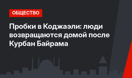 Пробки в Коджаэли: люди возвращаются домой после Курбан Байрама