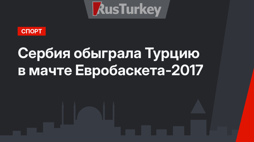 Сербия обыграла Турцию  в мачте Евробаскета-2017