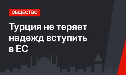 Турция не теряет надежд вступить в ЕС