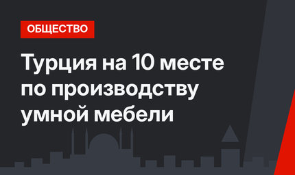 Турция на 10 месте по производству умной мебели