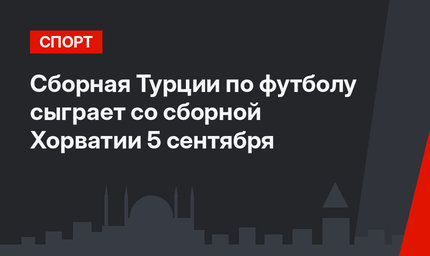 Сборная Турции по футболу сыграет со сборной Хорватии 5 сентября