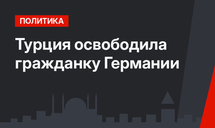 Турция освободила гражданку Германии