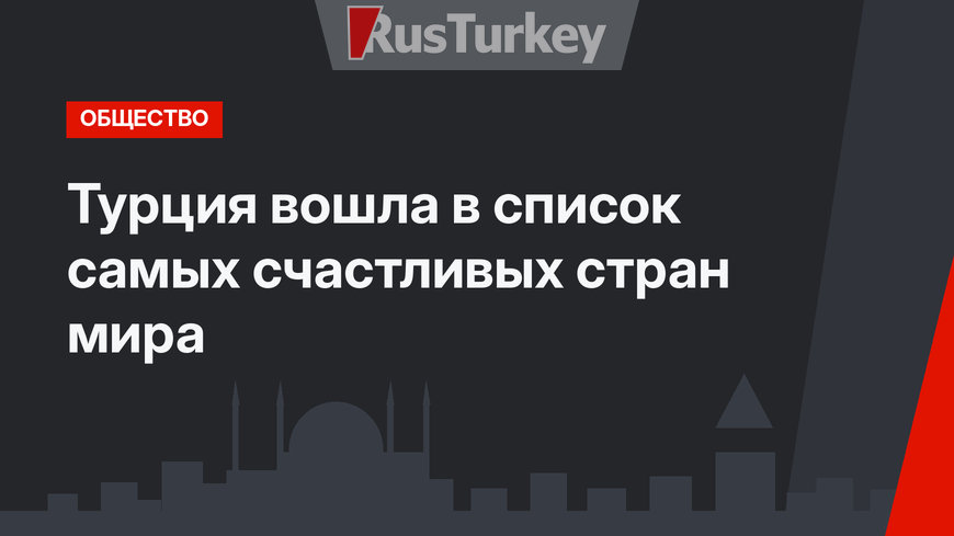Турция вошла в список самых счастливых стран мира