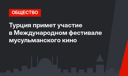 Турция примет участие в Международном фестивале мусульманского кино