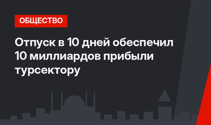 Отпуск в 10 дней обеспечил 10 миллиардов прибыли турсектору