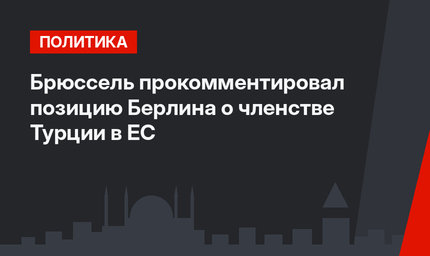 Брюссель прокомментировал позицию Берлина о членстве Турции в ЕС