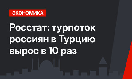 Росстат: турпоток россиян в Турцию вырос в 10 раз