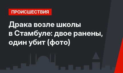 Драка возле школы в Стамбуле: двое ранены, один убит (фото)