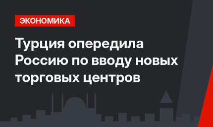 Турция опередила Россию по вводу новых торговых центров