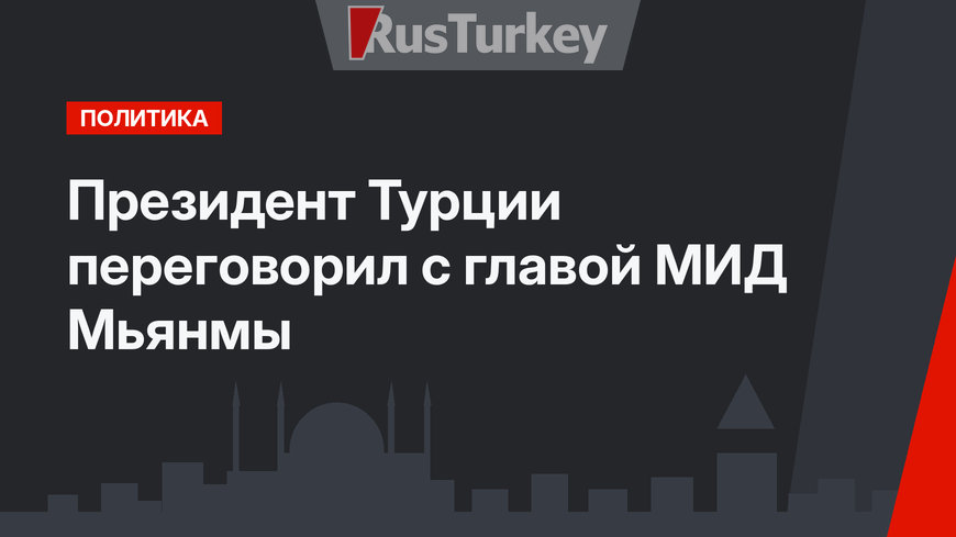 Президент Турции переговорил с главой МИД Мьянмы