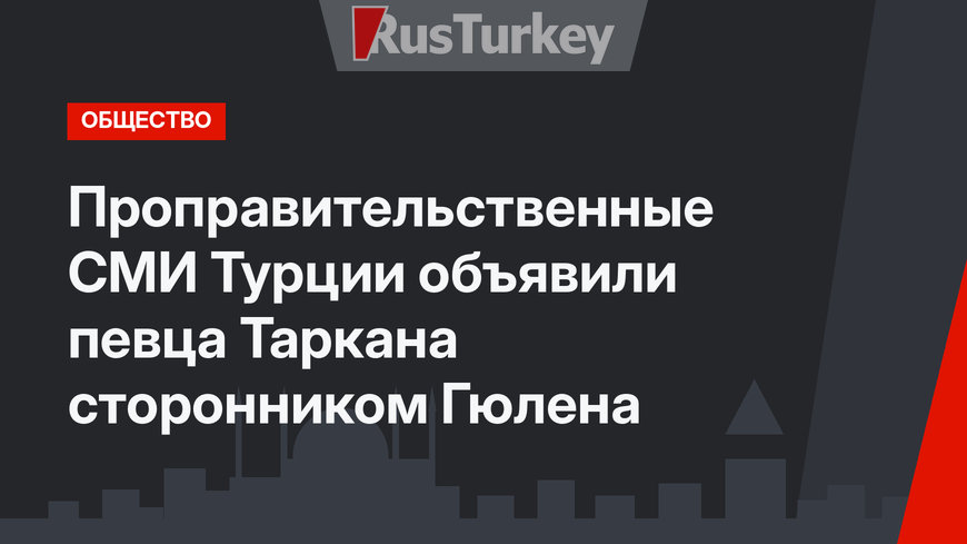 Проправительственные СМИ Турции объявили певца Таркана сторонником Гюлена