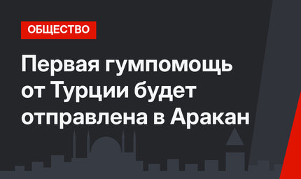 Первая гумпомощь от Турции будет отправлена в Аракан