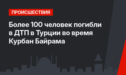 Более 100 человек погибли в ДТП в Турции во время Курбан Байрама