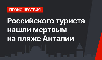 Российского туриста нашли мертвым на пляже Анталии