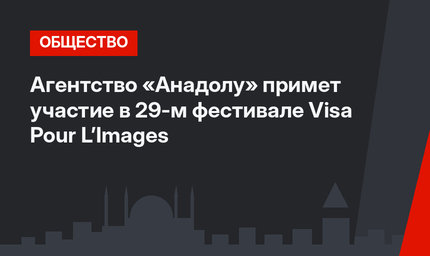 Агентство «Анадолу» примет участие в 29-м фестивале Visa Pour L’Images