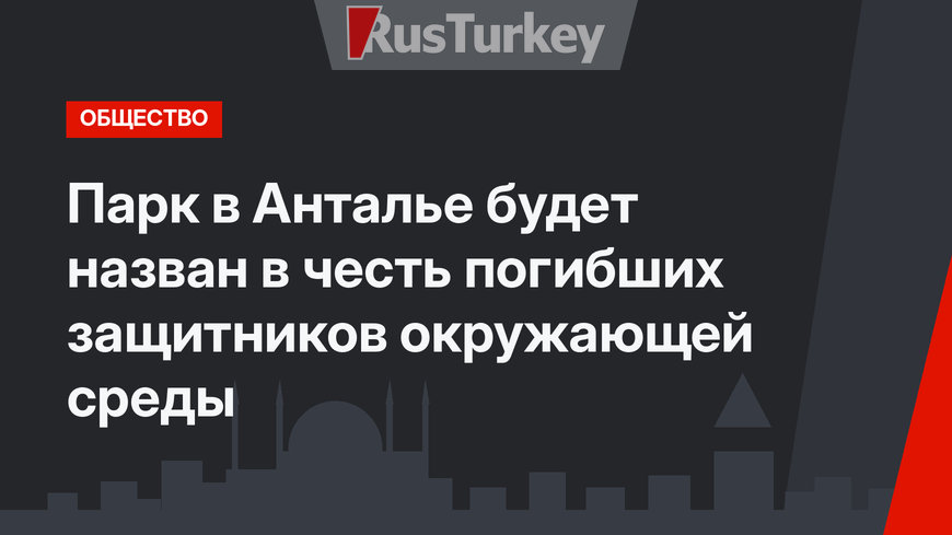Парк в Анталье будет назван в честь погибших защитников окружающей среды