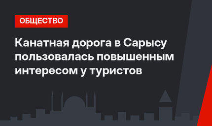 Канатная дорога в Сарысу пользовалась повышенным интересом у туристов