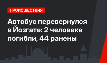 Автобус перевернулся в Йозгате: 2 человека погибли, 44 ранены