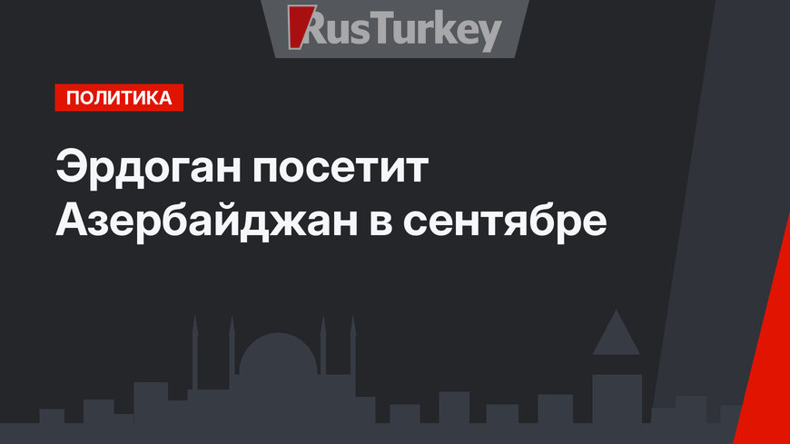 Эрдоган посетит Азербайджан в сентябре