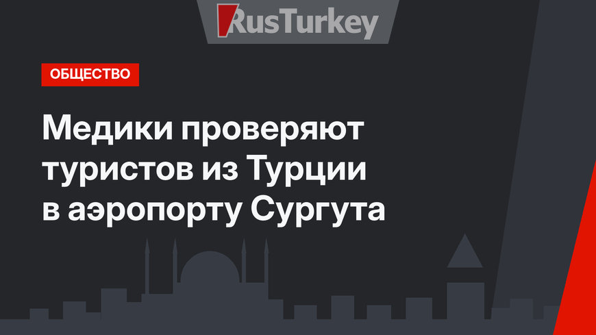 Медики проверяют туристов из Турции в аэропорту Сургута