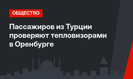 Пассажиров из Турции проверяют тепловизорами в Оренбурге