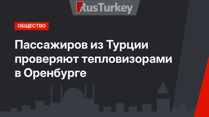 Пассажиров из Турции проверяют тепловизорами в Оренбурге