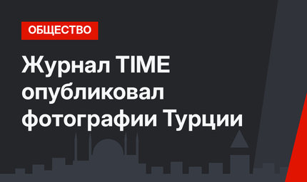 Журнал TIME опубликовал фотографии Турции