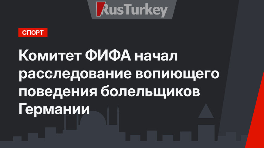 Комитет ФИФА начал расследование вопиющего поведения болельщиков Германии 