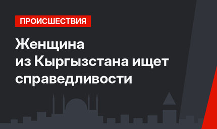 Женщина из Кыргызстана ищет справедливости