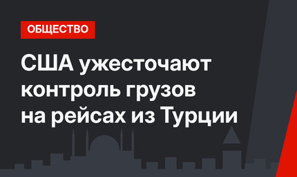 США ужесточают контроль грузов на рейсах из Турции