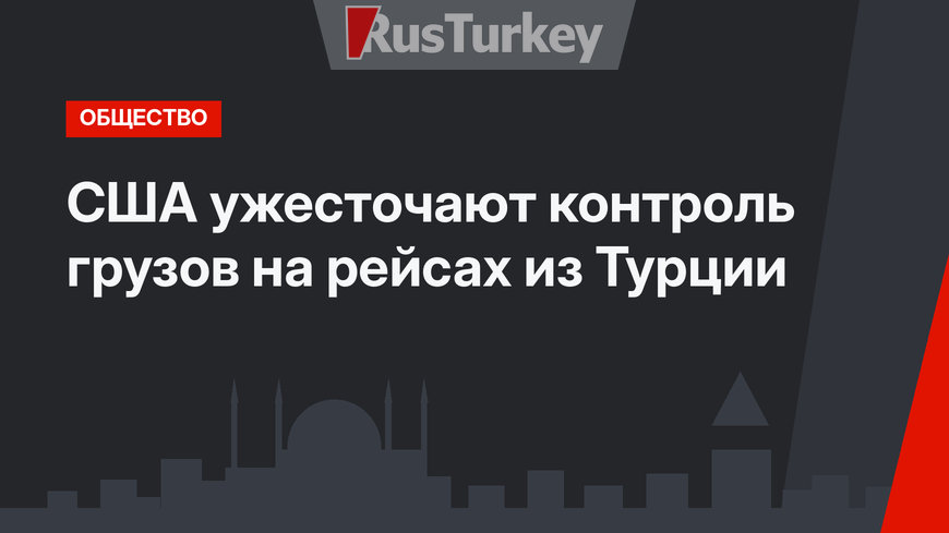 США ужесточают контроль грузов на рейсах из Турции