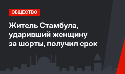 Житель Стамбула, ударивший женщину за шорты, получил срок