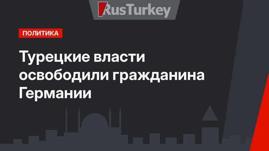 Турецкие власти освободили гражданина Германии