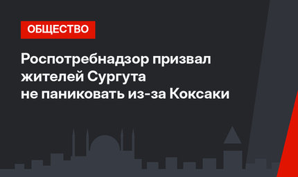 Роспотребнадзор призвал жителей Сургута не паниковать из-за Коксаки