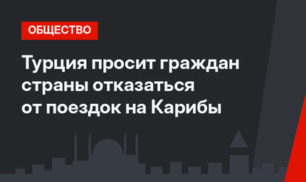 Турция просит граждан страны отказаться от  поездок на Карибы