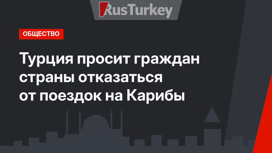 Турция просит граждан страны отказаться от  поездок на Карибы