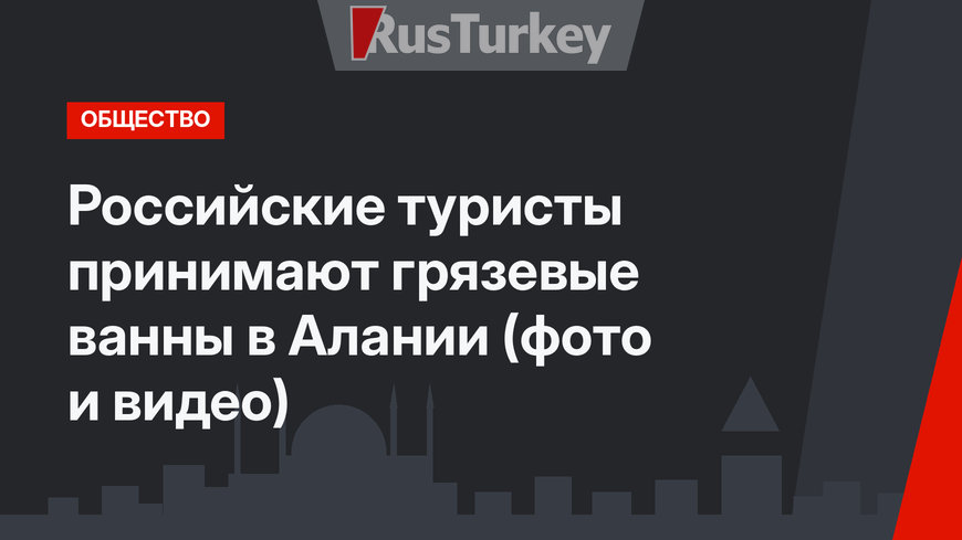 Российские туристы принимают грязевые ванны в Алании (фото и видео)