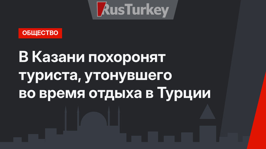 В Казани похоронят туриста, утонувшего  во время отдыха в Турции