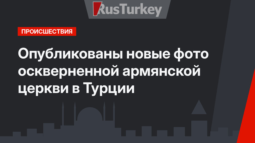 Опубликованы новые фото оскверненной армянской церкви в Турции