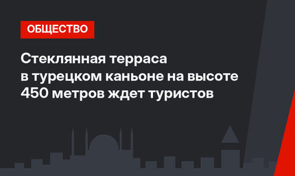 Стеклянная терраса в турецком каньоне на высоте 450 метров ждет туристов