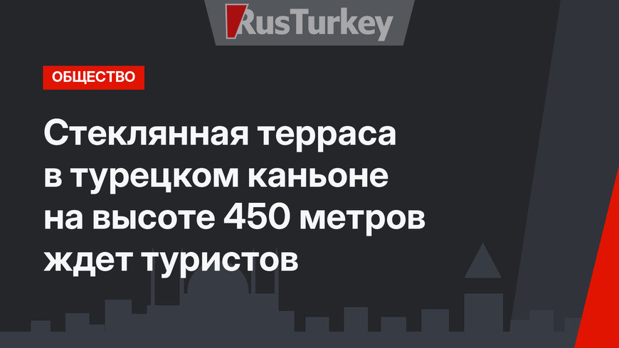 Стеклянная терраса в турецком каньоне на высоте 450 метров ждет туристов